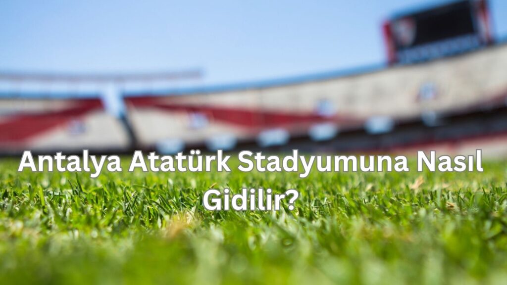 Antalya Ataturk stadyumuna nasil gidilir