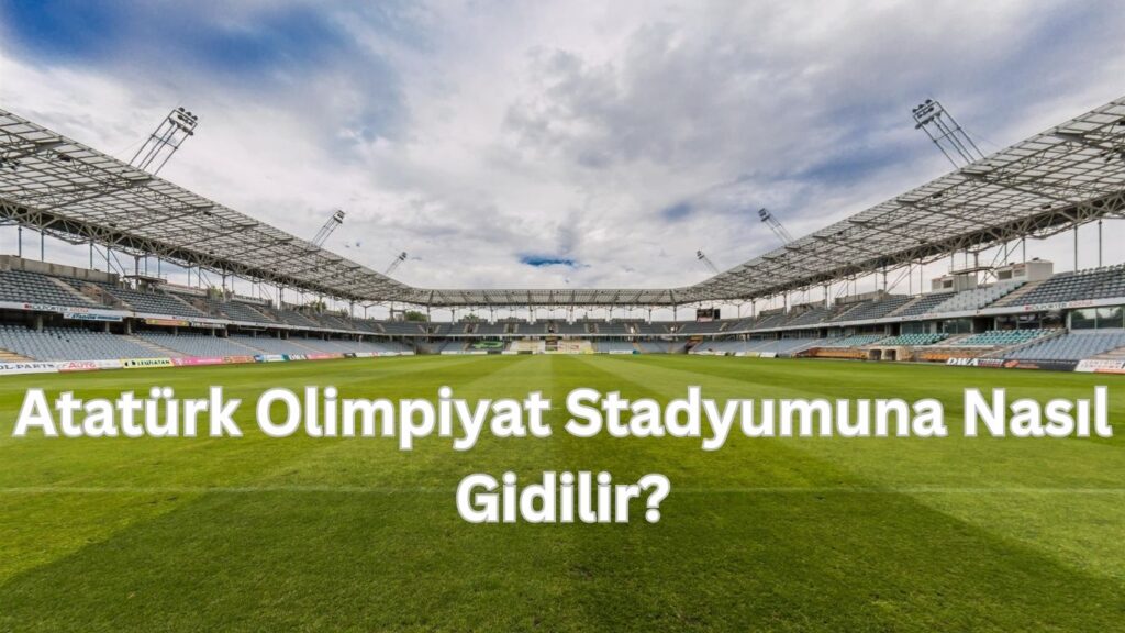 Ataturk Olimpiyat stadyumuna nasil gidilir