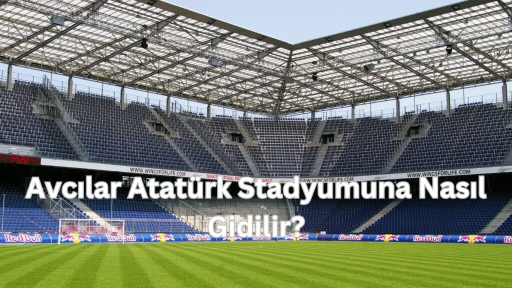 Avcilar Ataturk Olimpiyat stadyumuna nasil gidilir