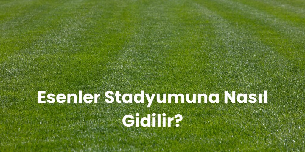 Esenler Stadyumuna Nasil Gidilir