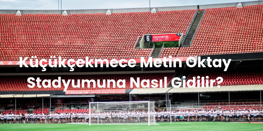 Kucukcekmece Metin Oktay Stadyumuna Nasil Gidilir