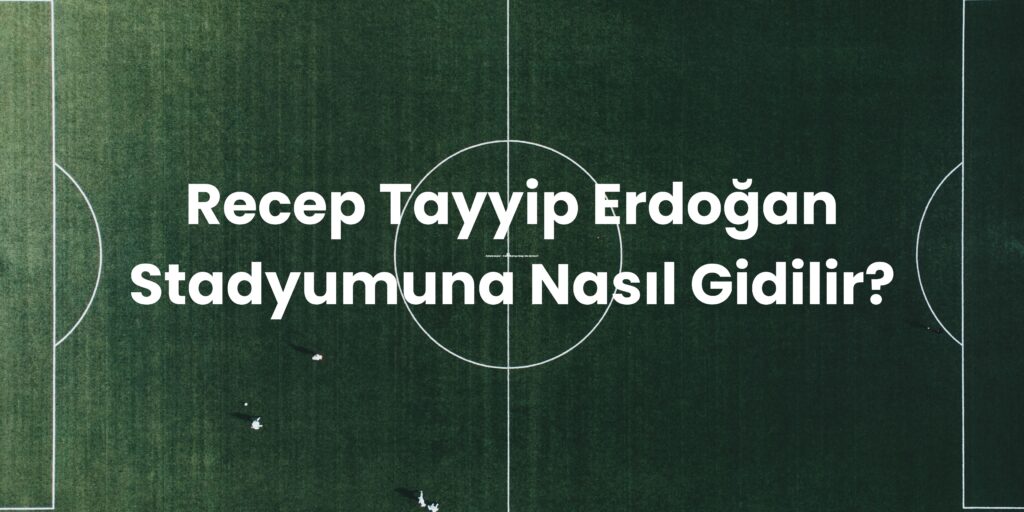 Recep Tayyip Erdogan Stadyumuna Nasil Gidilir